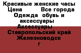 Красивые женские часы › Цена ­ 500 - Все города Одежда, обувь и аксессуары » Аксессуары   . Ставропольский край,Железноводск г.